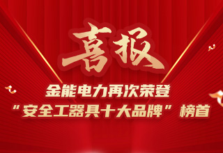 連續4年榮登“安全工器具十大品牌”榜首，金能電力品牌價值再躍升