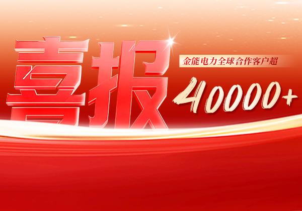 喜報(bào) | 金能電力全球合作客戶超40000+，逆勢(shì)增長(zhǎng)筑根基，全球布局再提速